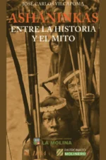 ASHANINKAS. ENTRE LA HISTORIA Y EL MITO