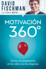 MOTIVACIÓN 360º. COMO INCREMENTARLA EN LA VIDA Y EN LA EMPRESA