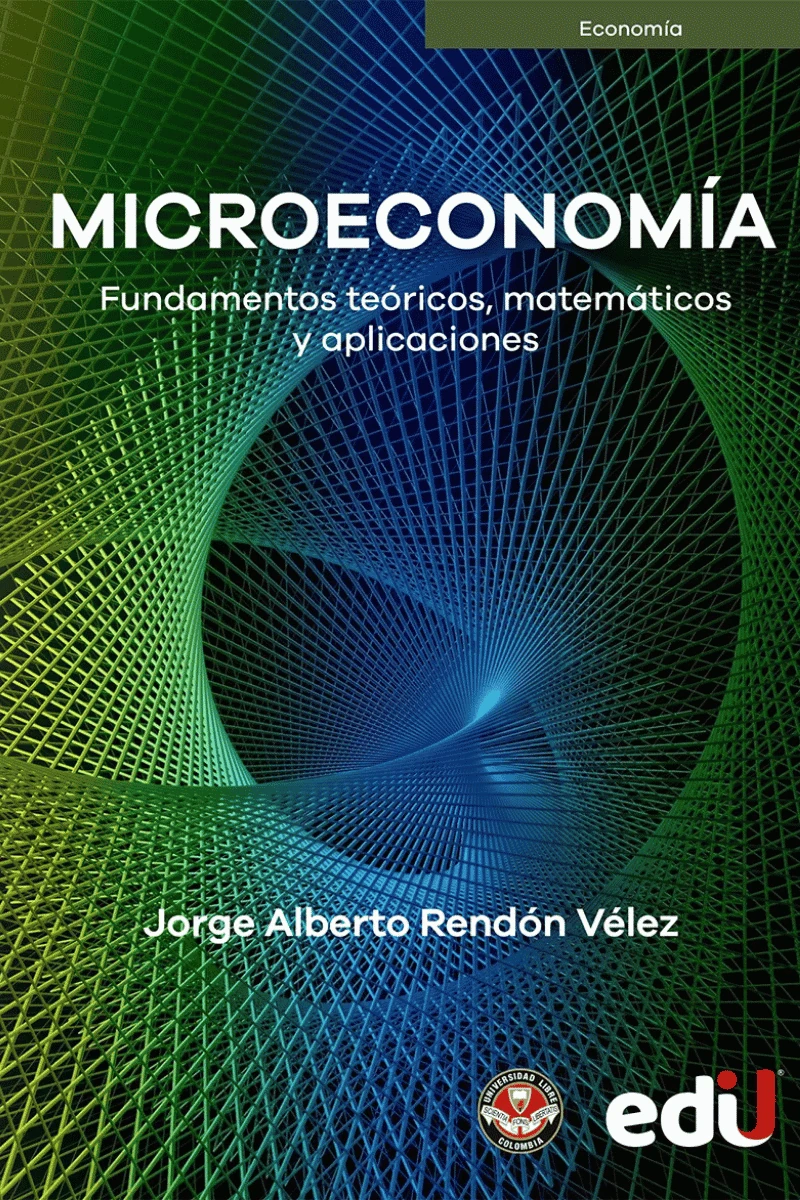 MICROECONOMÍA FUNDAMENTOS TEÓRICOS, MATEMÁTICOS Y APLICACIONES